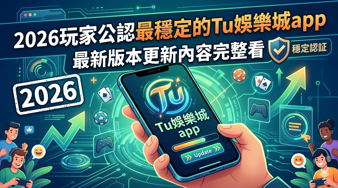 2026玩家公認最穩定的Tu娛樂城app，最新版本更新內容完整看